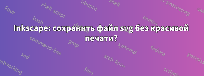 Inkscape: сохранить файл svg без красивой печати?