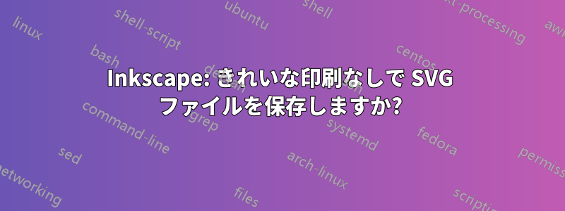 Inkscape: きれいな印刷なしで SVG ファイルを保存しますか?