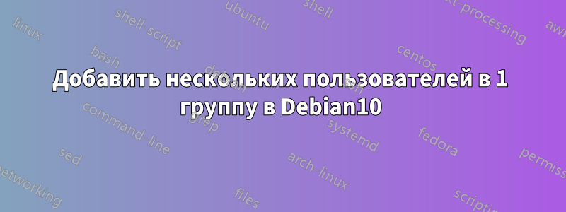 Добавить нескольких пользователей в 1 группу в Debian10