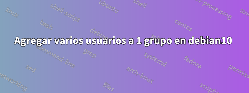 Agregar varios usuarios a 1 grupo en debian10