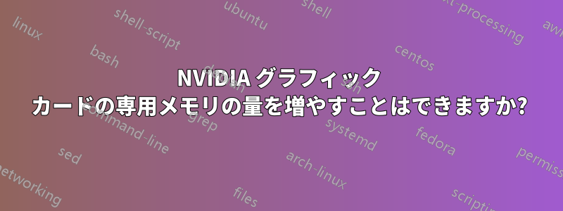 NVIDIA グラフィック カードの専用メモリの量を増やすことはできますか?