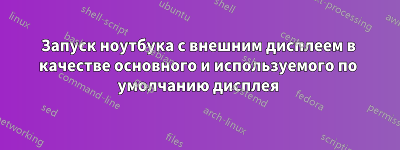 Запуск ноутбука с внешним дисплеем в качестве основного и используемого по умолчанию дисплея