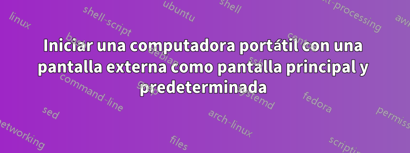 Iniciar una computadora portátil con una pantalla externa como pantalla principal y predeterminada