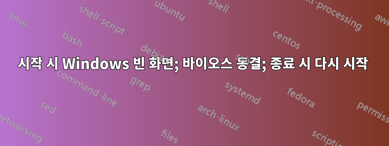 시작 시 Windows 빈 화면; 바이오스 동결; 종료 시 다시 시작