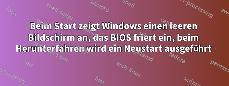 Beim Start zeigt Windows einen leeren Bildschirm an, das BIOS friert ein, beim Herunterfahren wird ein Neustart ausgeführt