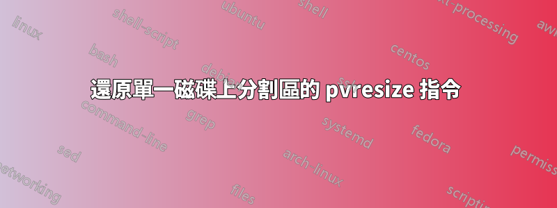 還原單一磁碟上分割區的 pvresize 指令