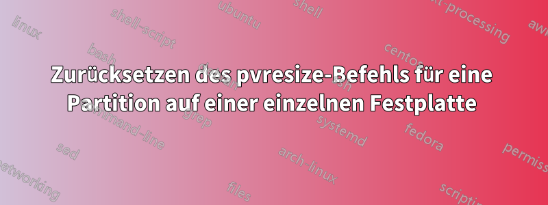 Zurücksetzen des pvresize-Befehls für eine Partition auf einer einzelnen Festplatte