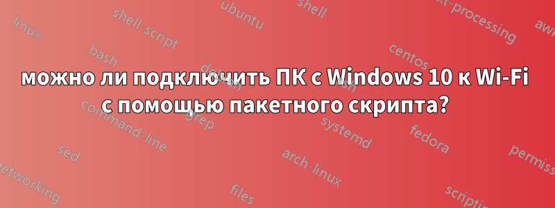 можно ли подключить ПК с Windows 10 к Wi-Fi с помощью пакетного скрипта?