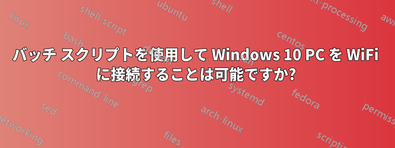 バッチ スクリプトを使用して Windows 10 PC を WiFi に接続することは可能ですか?