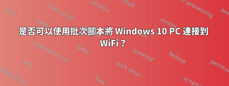 是否可以使用批次腳本將 Windows 10 PC 連接到 WiFi？