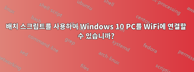 배치 스크립트를 사용하여 Windows 10 PC를 WiFi에 연결할 수 있습니까?