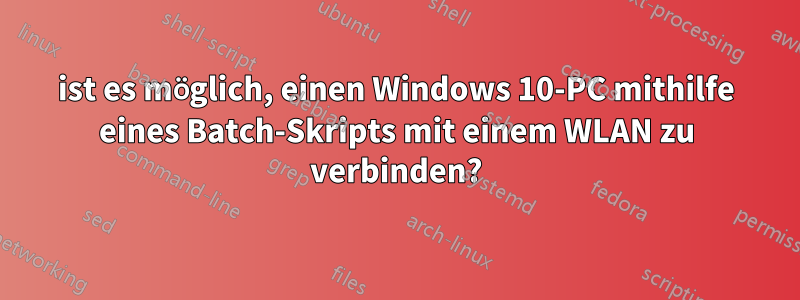 ist es möglich, einen Windows 10-PC mithilfe eines Batch-Skripts mit einem WLAN zu verbinden?