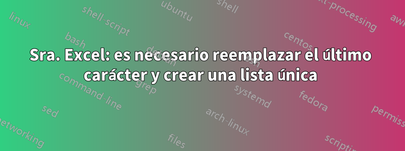 Sra. Excel: es necesario reemplazar el último carácter y crear una lista única