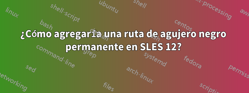 ¿Cómo agregaría una ruta de agujero negro permanente en SLES 12?