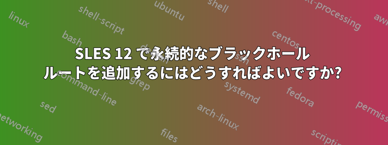 SLES 12 で永続的なブラックホール ルートを追加するにはどうすればよいですか?