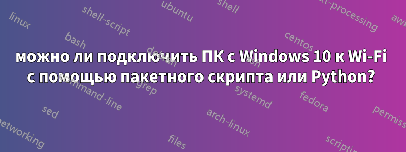 можно ли подключить ПК с Windows 10 к Wi-Fi с помощью пакетного скрипта или Python?