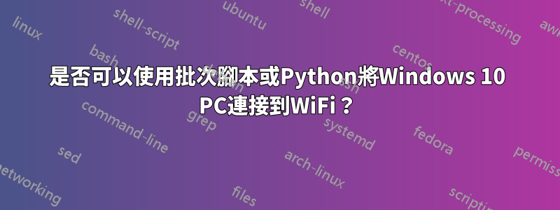 是否可以使用批次腳本或Python將Windows 10 PC連接到WiFi？