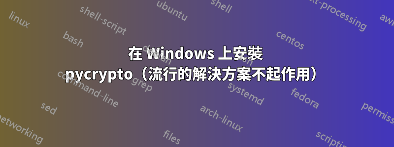 在 Windows 上安裝 pycrypto（流行的解決方案不起作用）