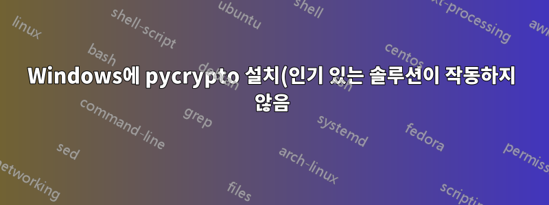 Windows에 pycrypto 설치(인기 있는 솔루션이 작동하지 않음)