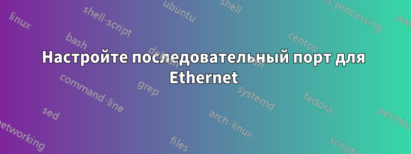 Настройте последовательный порт для Ethernet