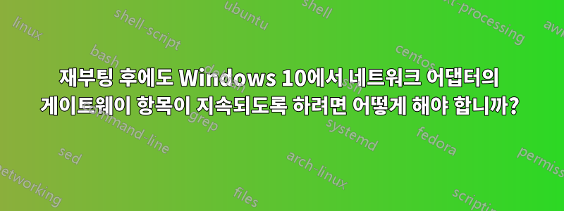 재부팅 후에도 Windows 10에서 네트워크 어댑터의 게이트웨이 항목이 지속되도록 하려면 어떻게 해야 합니까?