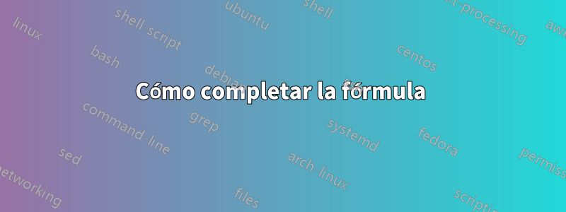 Cómo completar la fórmula