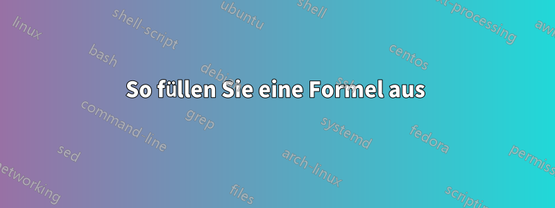 So füllen Sie eine Formel aus