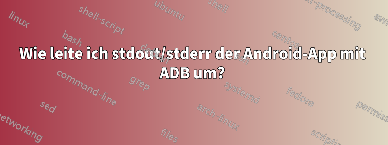 Wie leite ich stdout/stderr der Android-App mit ADB um?