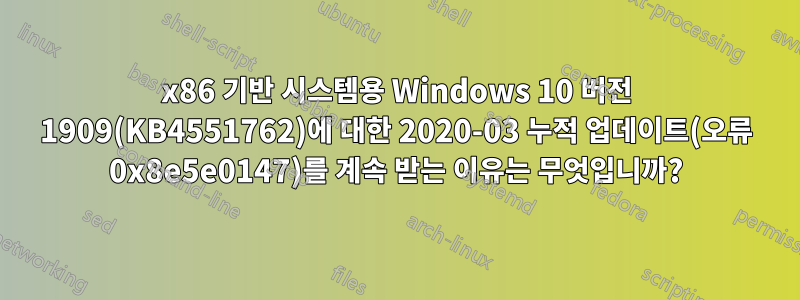 x86 기반 시스템용 Windows 10 버전 1909(KB4551762)에 대한 2020-03 누적 업데이트(오류 0x8e5e0147)를 계속 받는 이유는 무엇입니까?