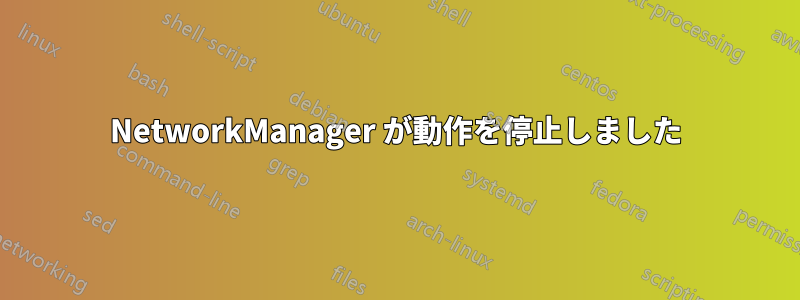 NetworkManager が動作を停止しました