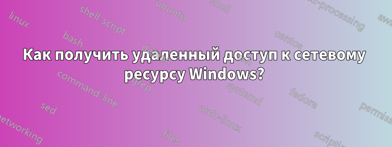 Как получить удаленный доступ к сетевому ресурсу Windows?