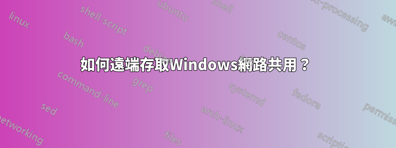 如何遠端存取Windows網路共用？