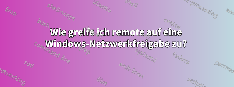 Wie greife ich remote auf eine Windows-Netzwerkfreigabe zu?