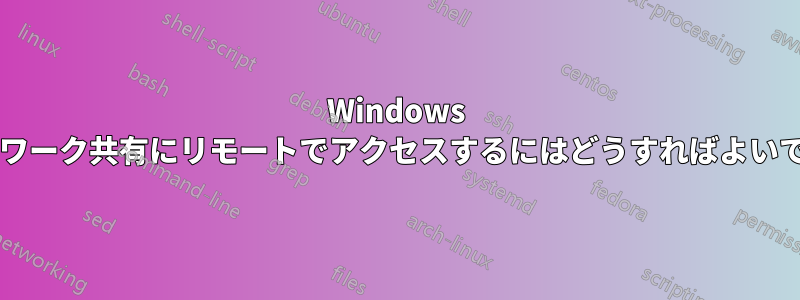 Windows ネットワーク共有にリモートでアクセスするにはどうすればよいですか?