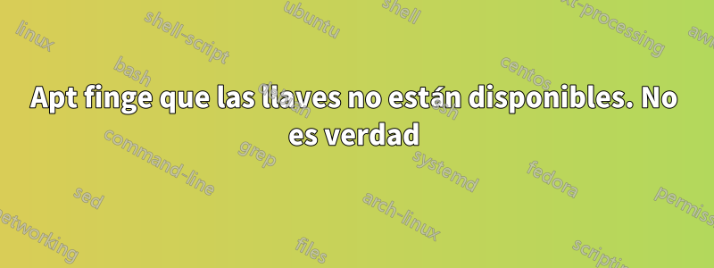 Apt finge que las llaves no están disponibles. No es verdad