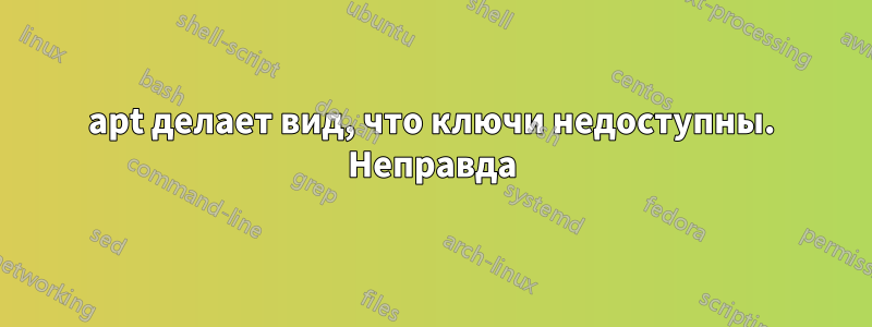 apt делает вид, что ключи недоступны. Неправда