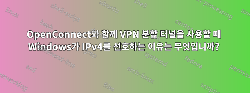 OpenConnect와 함께 VPN 분할 터널을 사용할 때 Windows가 IPv4를 선호하는 이유는 무엇입니까?