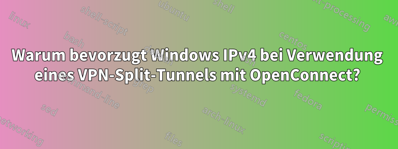 Warum bevorzugt Windows IPv4 bei Verwendung eines VPN-Split-Tunnels mit OpenConnect?