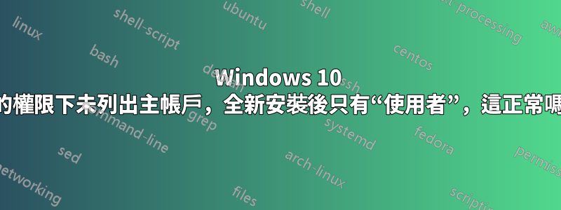 Windows 10 中的權限下未列出主帳戶，全新安裝後只有“使用者”，這正常嗎？