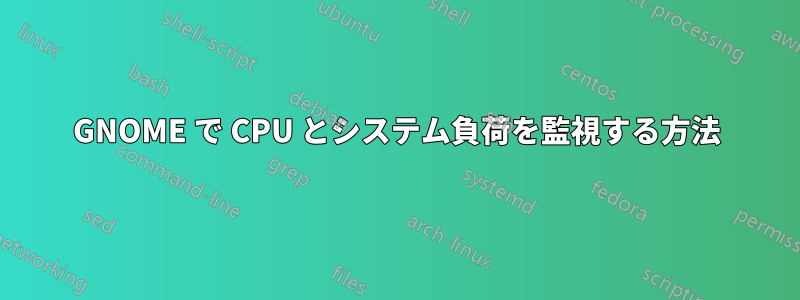 GNOME で CPU とシステム負荷を監視する方法