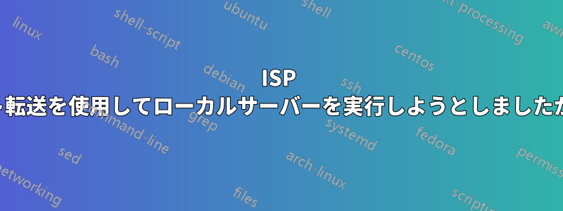 ISP のキャリアグレードネットワークの背後でポート転送を使用してローカルサーバーを実行しようとしましたが、ローカルホストとの接続が確立されません。