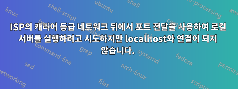 ISP의 캐리어 등급 네트워크 뒤에서 포트 전달을 사용하여 로컬 서버를 실행하려고 시도하지만 localhost와 연결이 되지 않습니다.