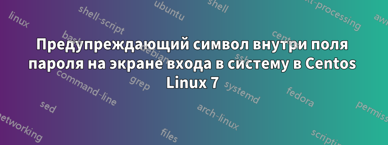 Предупреждающий символ внутри поля пароля на экране входа в систему в Centos Linux 7