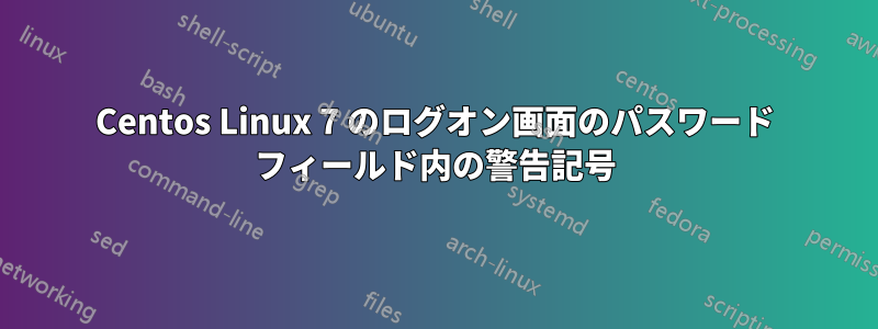 Centos Linux 7 のログオン画面のパスワード フィールド内の警告記号