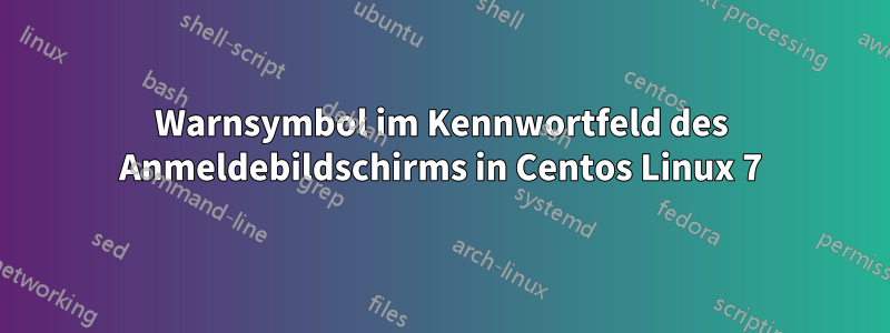 Warnsymbol im Kennwortfeld des Anmeldebildschirms in Centos Linux 7