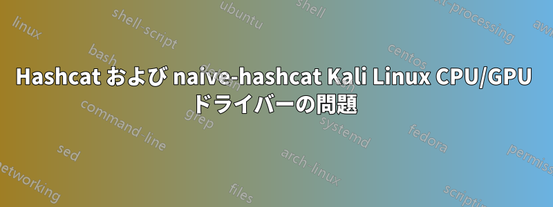 Hashcat および naive-hashcat Kali Linux CPU/GPU ドライバーの問題