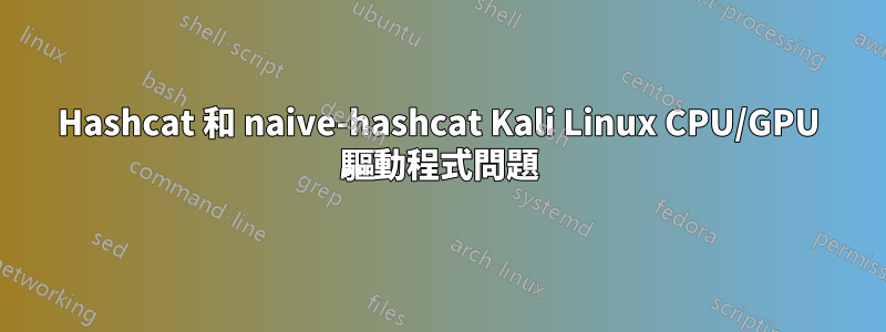 Hashcat 和 naive-hashcat Kali Linux CPU/GPU 驅動程式問題