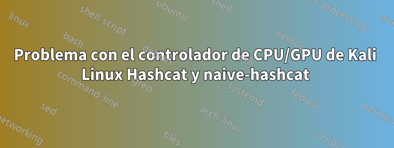 Problema con el controlador de CPU/GPU de Kali Linux Hashcat y naive-hashcat