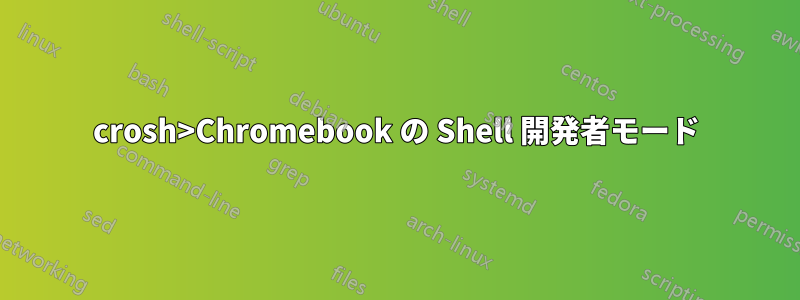 crosh>Chromebook の Shell 開発者モード