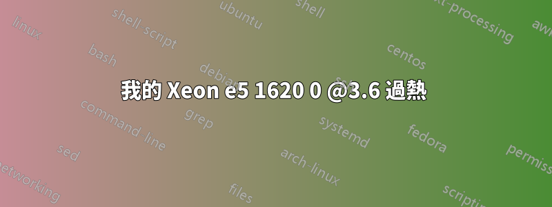 我的 Xeon e5 1620 0 @3.6 過熱